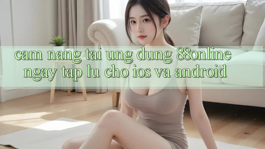 Cẩm nang Tải Ứng dụng 88online Ngay tắp lự Cho iOS và Android