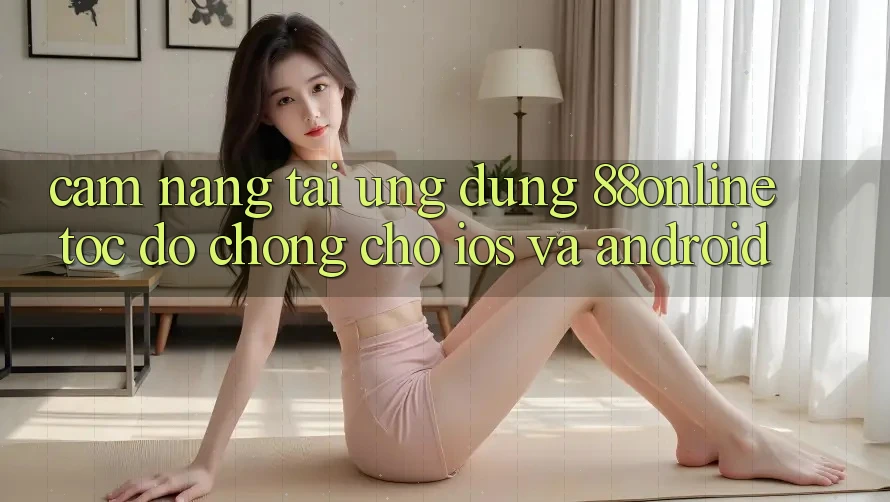 Cẩm nang Tải Ứng dụng 88online Tốc độ Chóng Cho iOS và Android