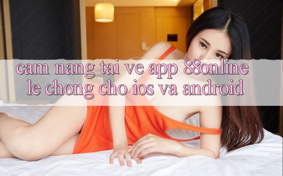 Cẩm nang Tải về App 88online Lẹ Chóng Cho iOS và Android
