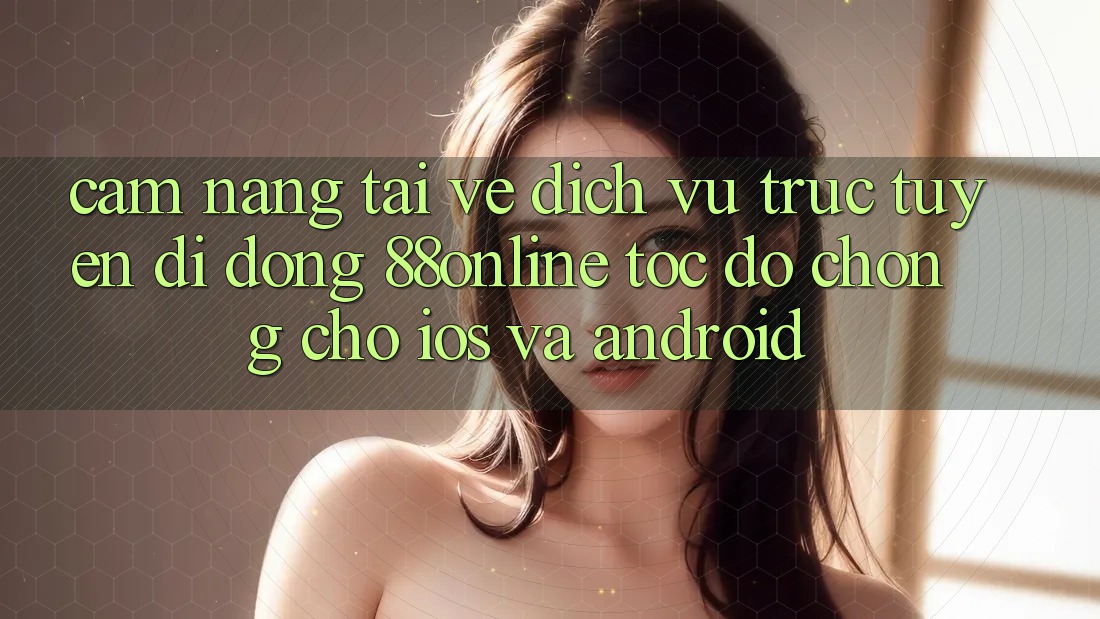 Cẩm nang Tải về Dịch vụ trực tuyến di động 88online Tốc độ Chóng Cho iOS và Android