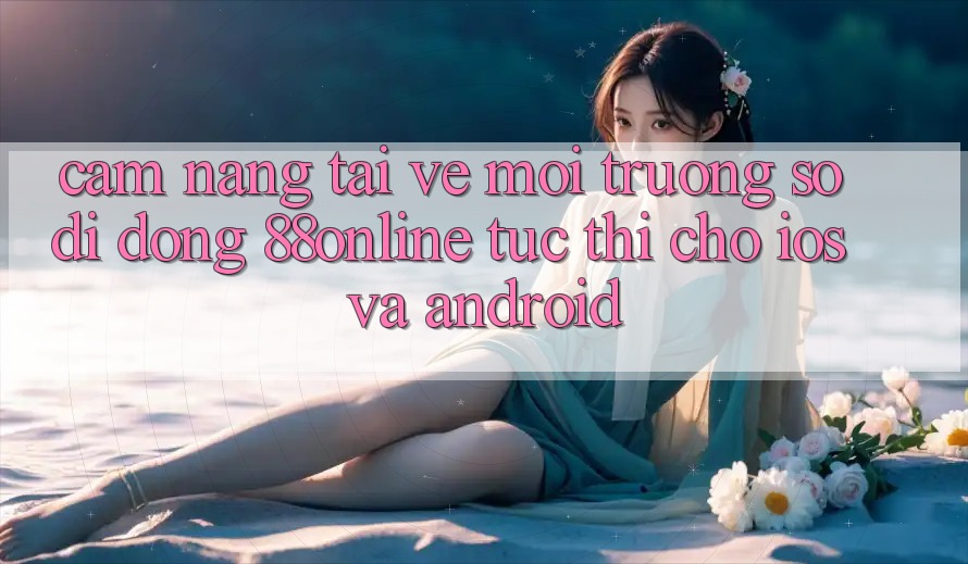 Cẩm nang Tải về Môi trường số di động 88online Tức thì Cho iOS và Android Cẩm nang Tải về Môi trường số di động 88online Tức thì Cho iOS và Android
