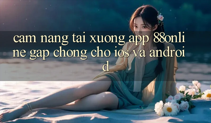 Cẩm nang Tải xuống App 88online Gấp Chóng Cho iOS và Android Cẩm nang Tải xuống App 88online Gấp Chóng Cho iOS và Android
