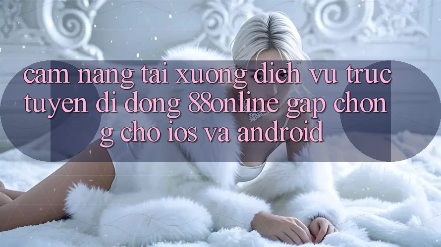 Cẩm nang Tải xuống Dịch vụ trực tuyến di động 88online Gấp Chóng Cho iOS và Android