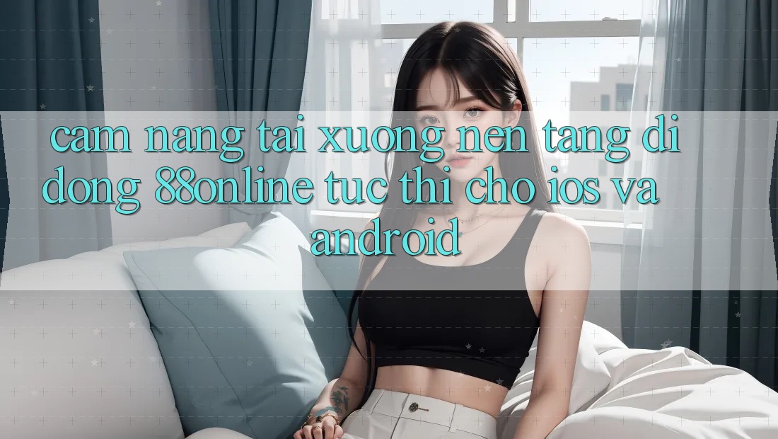 Cẩm nang Tải xuống Nền tảng di động 88online Tức thì Cho iOS và Android