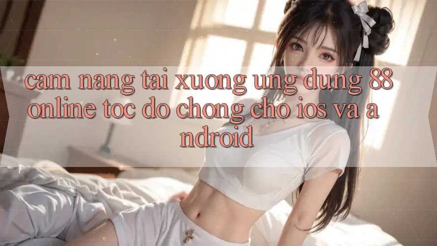 Cẩm nang Tải xuống Ứng dụng 88online Tốc độ chóng Cho iOS và Android