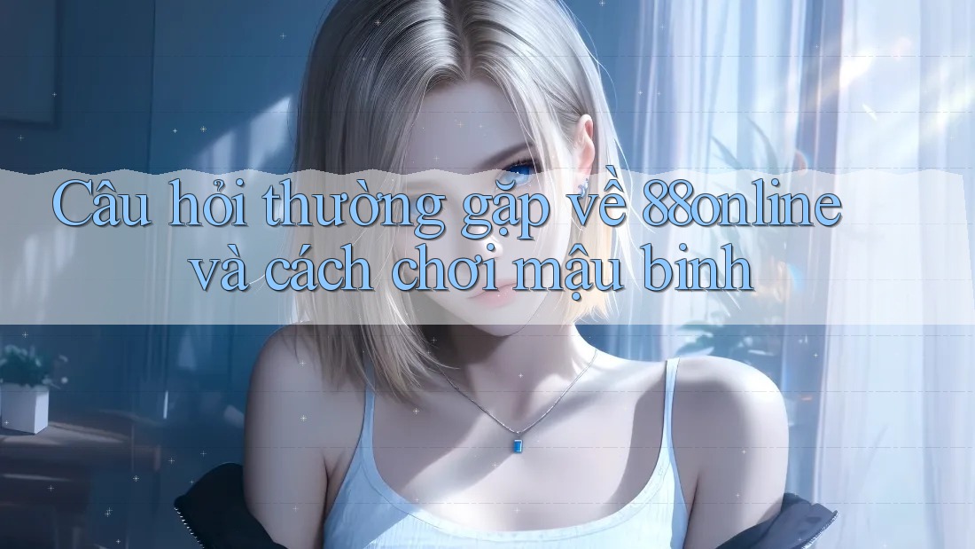 Câu hỏi thường gặp về 88online và cách chơi mậu binh