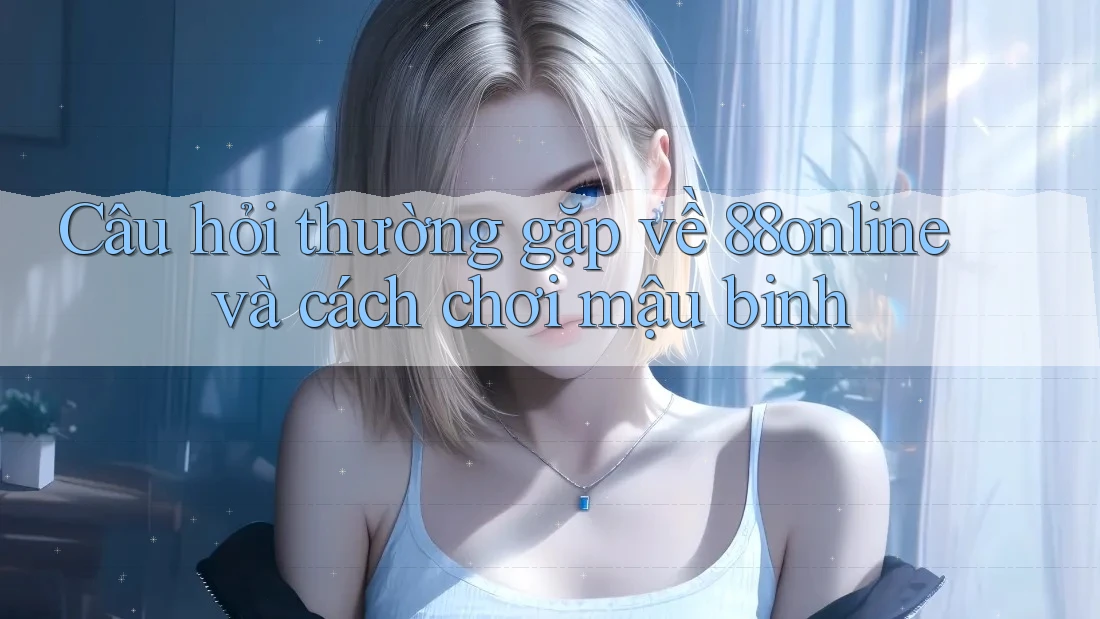 Câu hỏi thường gặp về 88online và cách chơi mậu binh