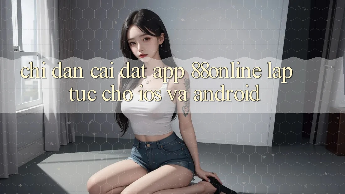 Chỉ dẫn Cài đặt App 88online Lập tức Cho iOS và Android