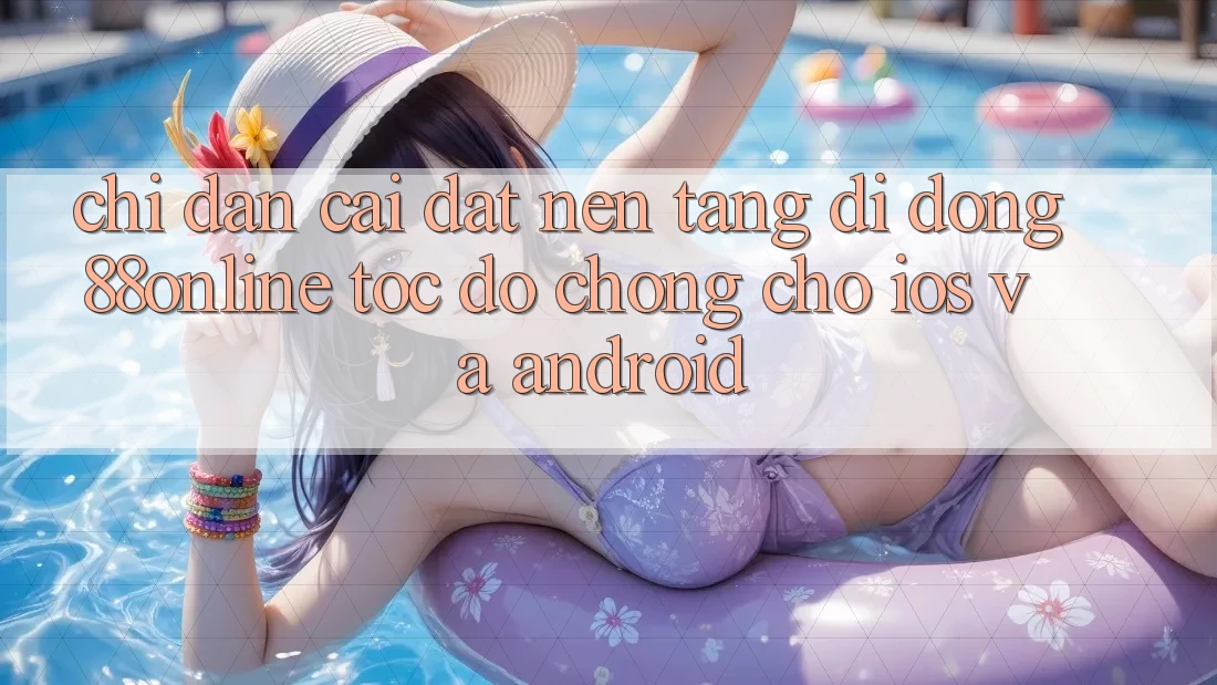 Chỉ dẫn Cài đặt Nền tảng di động 88online Tốc độ Chóng Cho iOS và Android