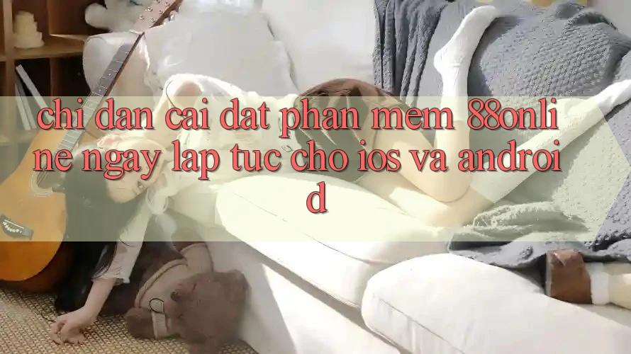 Chỉ dẫn Cài đặt Phần mềm 88online Ngay lập tức Cho iOS và Android