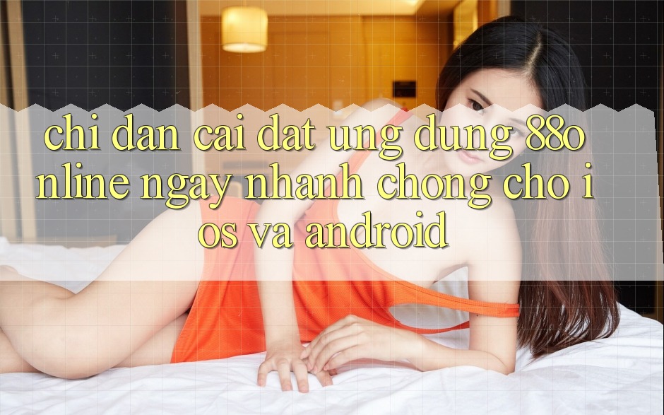 Chỉ dẫn Cài đặt Ứng dụng 88online Ngay nhanh chóng Cho iOS và Android