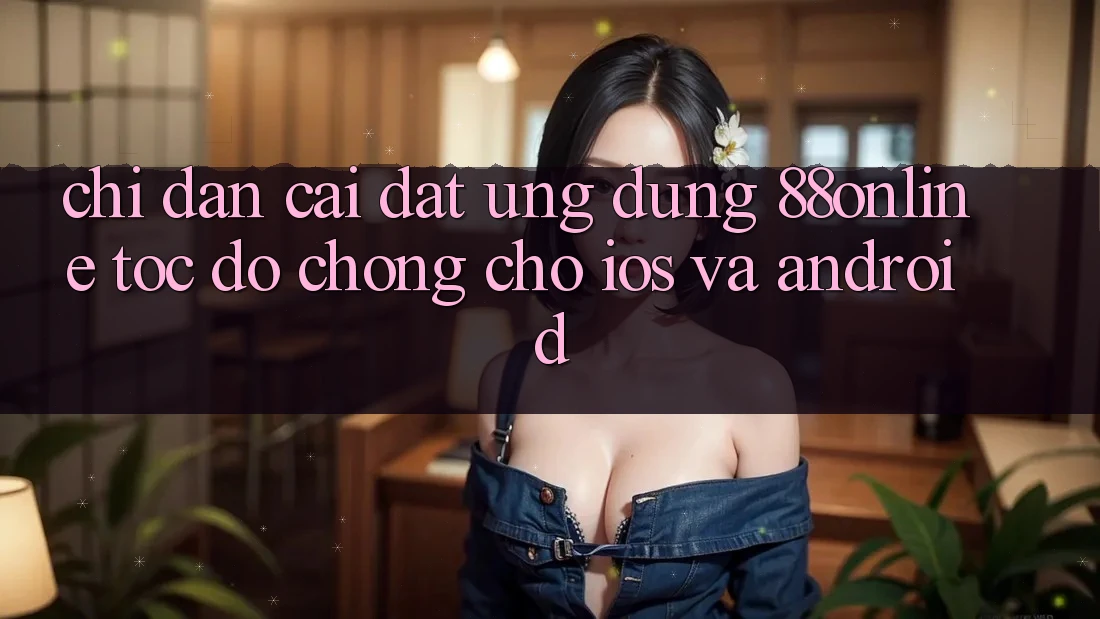 Chỉ dẫn Cài đặt Ứng dụng 88online Tốc độ Chóng Cho iOS và Android