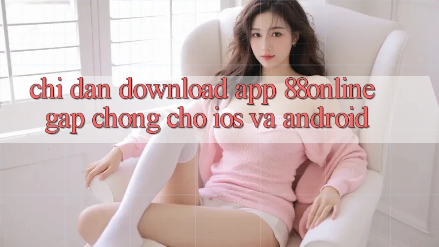 Chỉ dẫn Download App 88online Gấp Chóng Cho iOS và Android