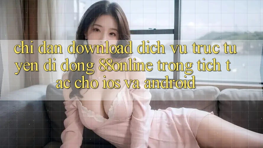 Chỉ dẫn Download Dịch vụ trực tuyến di động 88online Trong tích tắc Cho iOS và Android