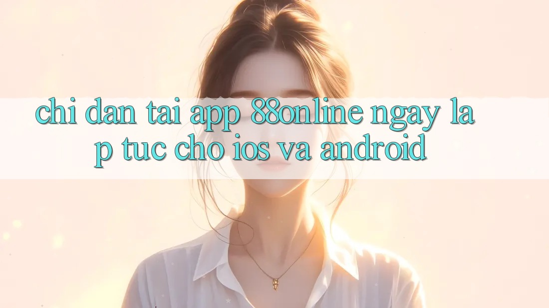 Chỉ dẫn Tải App 88online Ngay lập tức Cho iOS và Android