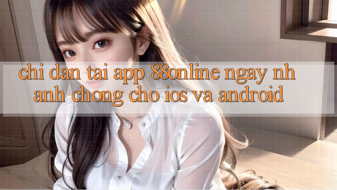 Chỉ dẫn Tải App 88online Ngay nhanh chóng Cho iOS và Android
