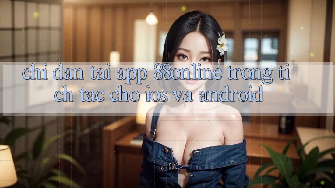 Chỉ dẫn Tải App 88online Trong tích tắc Cho iOS và Android