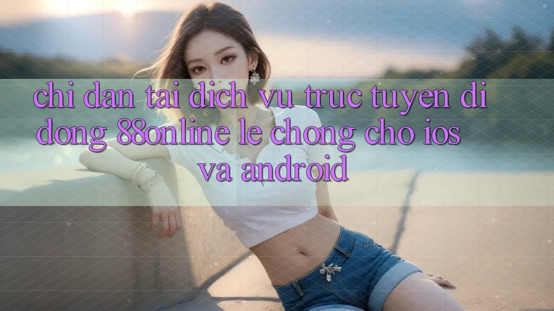 Chỉ dẫn Tải Dịch vụ trực tuyến di động 88online Lẹ Chóng Cho iOS và Android