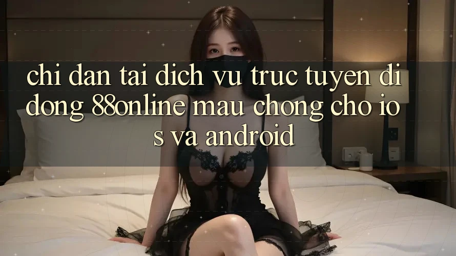 Chỉ dẫn Tải Dịch vụ trực tuyến di động 88online Mau Chóng Cho iOS và Android