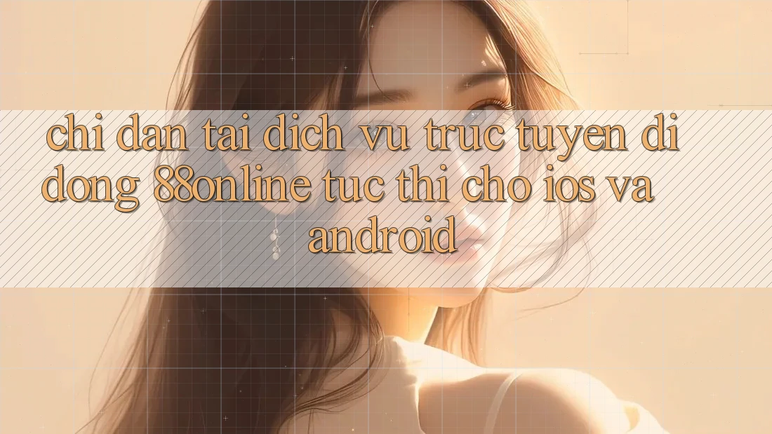 Chỉ dẫn Tải Dịch vụ trực tuyến di động 88online Tức thì Cho iOS và Android Chỉ dẫn Tải Dịch vụ trực tuyến di động 88online Tức thì Cho iOS và Android