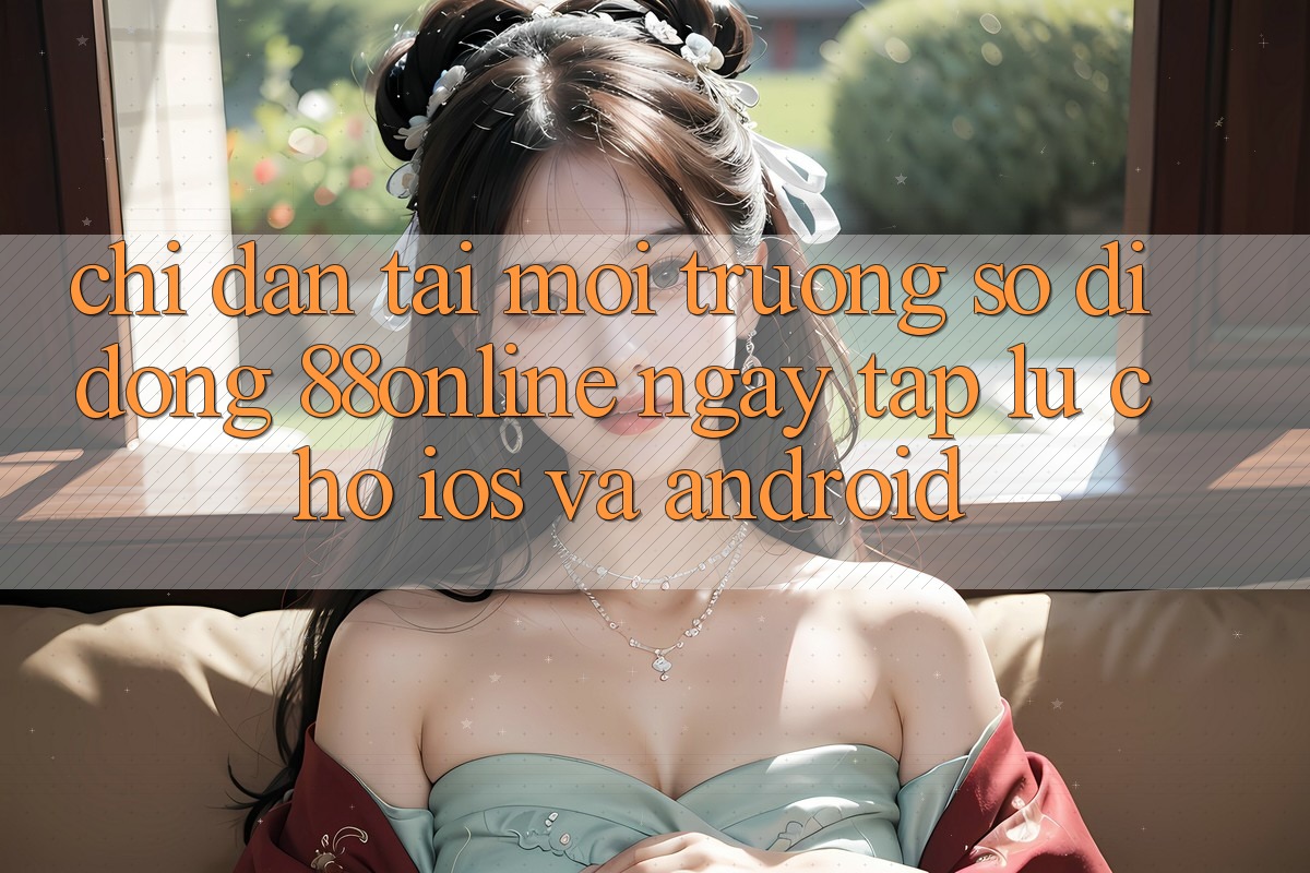 Chỉ dẫn Tải Môi trường số di động 88online Ngay tắp lự Cho iOS và Android