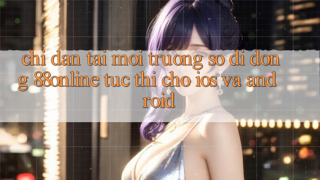 Chỉ dẫn Tải Môi trường số di động 88online Tức thì Cho iOS và Android Chỉ dẫn Tải Môi trường số di động 88online Tức thì Cho iOS và Android