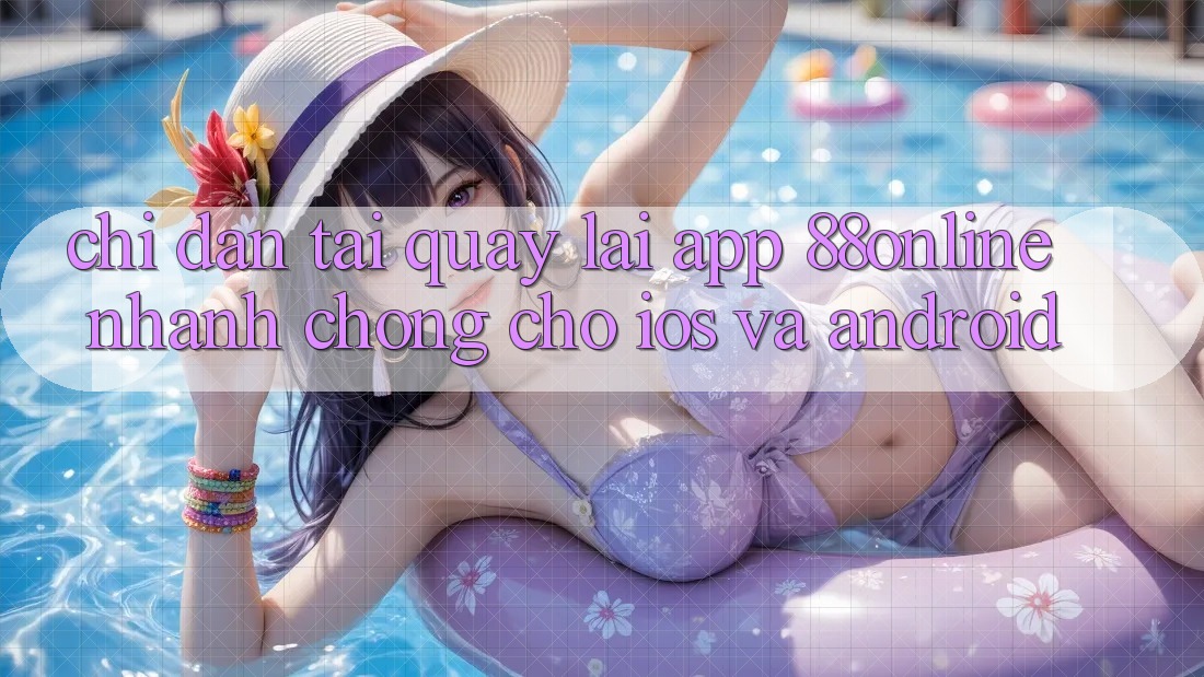 Chỉ dẫn Tải quay lại App 88online Nhanh Chóng Cho iOS và Android