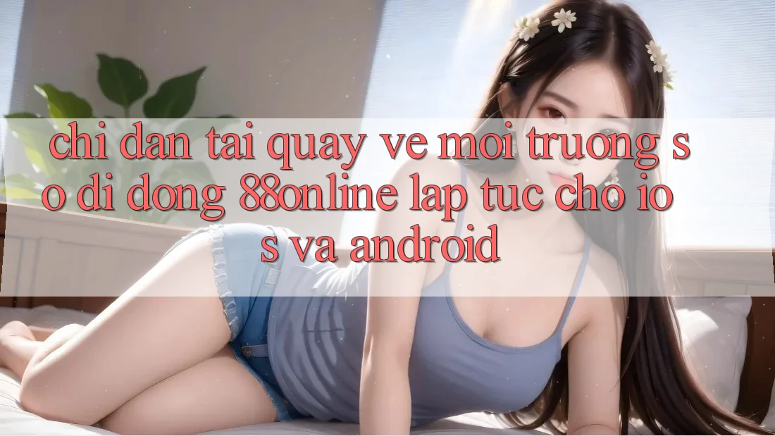 Chỉ dẫn Tải quay về Môi trường số di động 88online Lập tức Cho iOS và Android Chỉ dẫn Tải quay về Môi trường số di động 88online Lập tức Cho iOS và Android