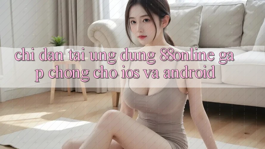 Chỉ dẫn Tải Ứng dụng 88online Gấp Chóng Cho iOS và Android