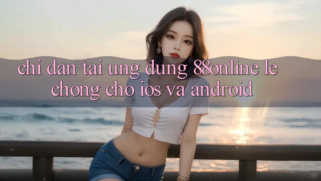 Chỉ dẫn Tải Ứng dụng 88online Lẹ Chóng Cho iOS và Android Chỉ dẫn Tải Ứng dụng 88online Lẹ Chóng Cho iOS và Android