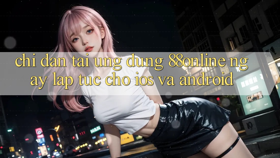 Chỉ dẫn Tải Ứng dụng 88online Ngay lập tức Cho iOS và Android
