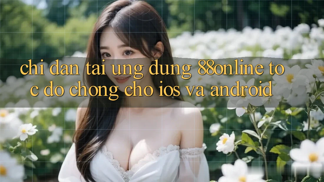 Chỉ dẫn Tải Ứng dụng 88online Tốc độ Chóng Cho iOS và Android Chỉ dẫn Tải Ứng dụng 88online Tốc độ Chóng Cho iOS và Android