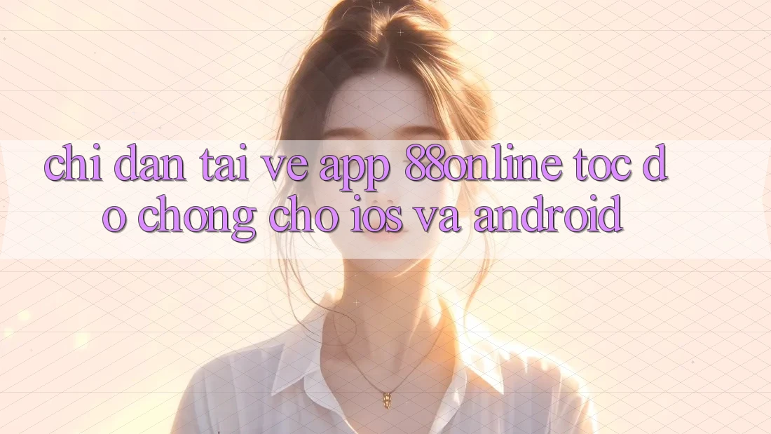 Chỉ dẫn Tải về App 88online Tốc độ Chóng Cho iOS và Android