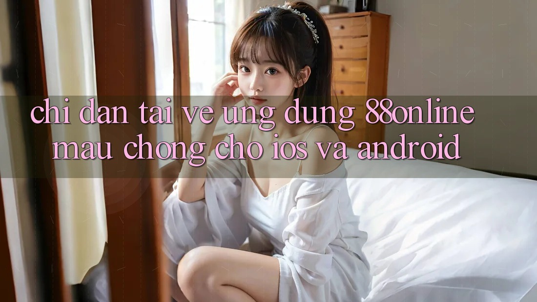Chỉ dẫn Tải về Ứng dụng 88online Mau Chóng Cho iOS và Android