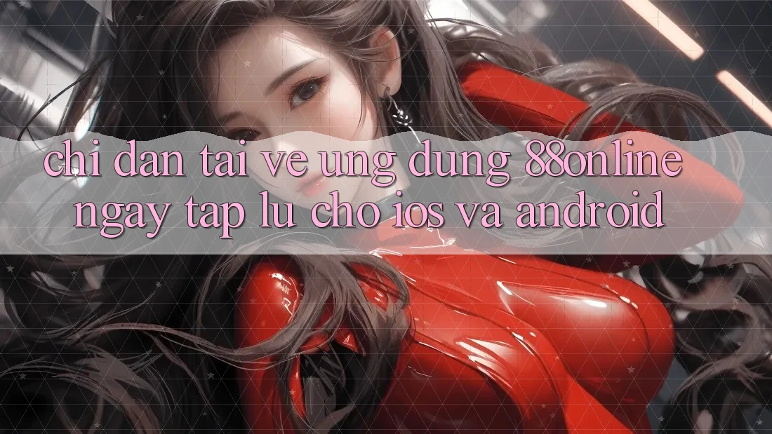 Chỉ dẫn Tải về Ứng dụng 88online Ngay tắp lự Cho iOS và Android