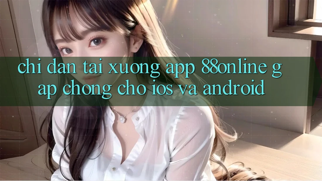 Chỉ dẫn Tải xuống App 88online Gấp Chóng Cho iOS và Android