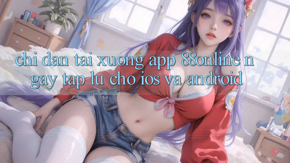 Chỉ dẫn Tải xuống App 88online Ngay tắp lự Cho iOS và Android Chỉ dẫn Tải xuống App 88online Ngay tắp lự Cho iOS và Android
