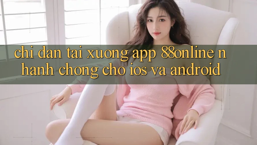 Chỉ dẫn Tải xuống App 88online Nhanh Chóng Cho iOS và Android Chỉ dẫn Tải xuống App 88online Nhanh Chóng Cho iOS và Android