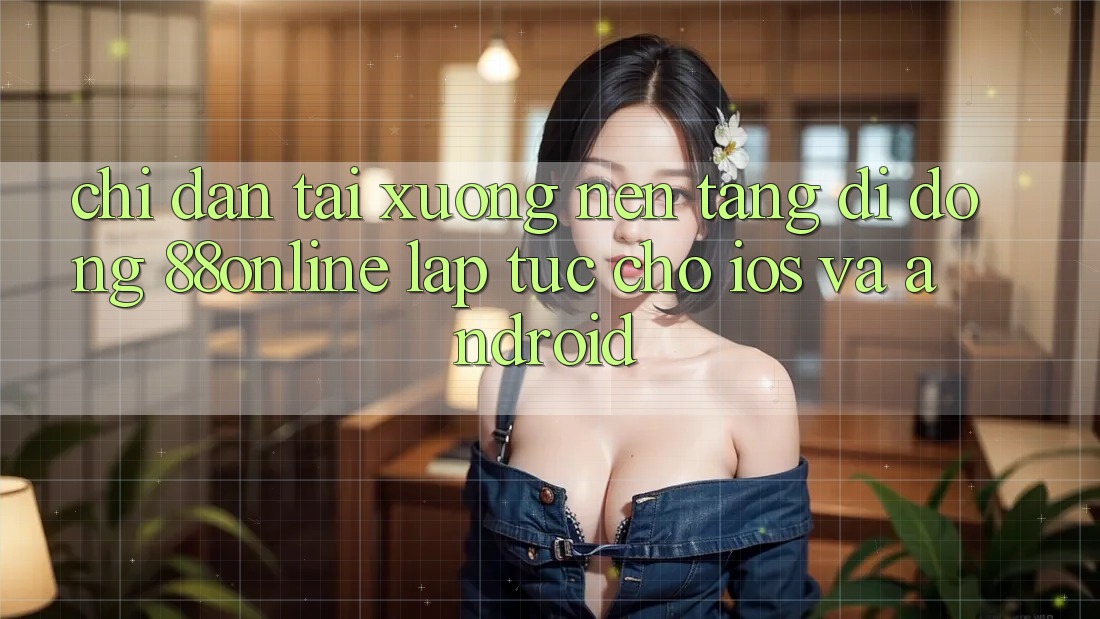 Chỉ dẫn Tải xuống Nền tảng di động 88online Lập tức Cho iOS và Android Chỉ dẫn Tải xuống Nền tảng di động 88online Lập tức Cho iOS và Android
