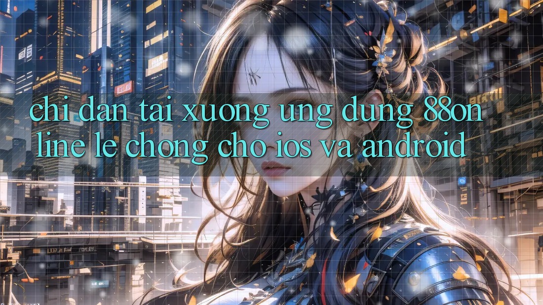 Chỉ dẫn Tải xuống Ứng dụng 88online Lẹ Chóng Cho iOS và Android