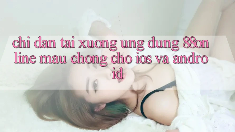 Chỉ dẫn Tải xuống Ứng dụng 88online Mau Chóng Cho iOS và Android