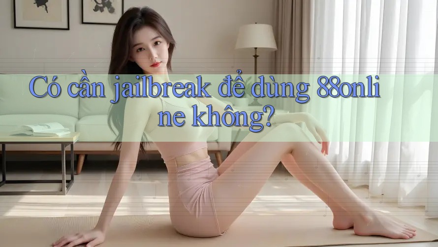 Có cần jailbreak để dùng 88online không?