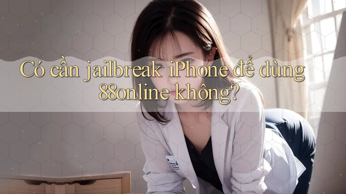 Có cần jailbreak iPhone để dùng 88online không?