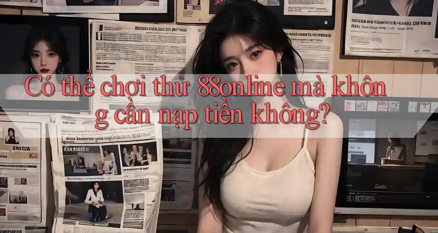 Có thể chơi thử 88online mà không cần nạp tiền không?