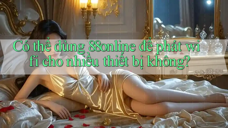 Có thể dùng 88online để phát wifi cho nhiều thiết bị không?
