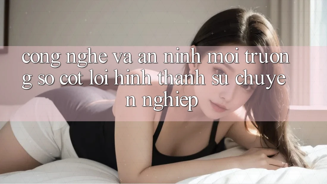 Công Nghệ Và An ninh – Môi trường số Cốt Lõi Hình thành Sự Chuyên nghiệp