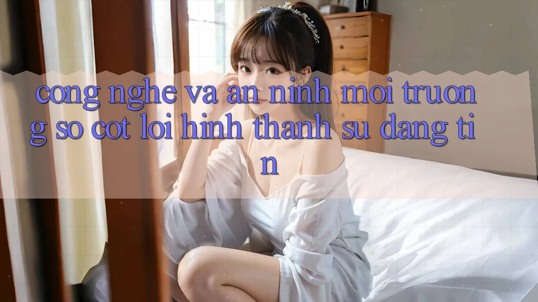 Công Nghệ Và An ninh – Môi trường số Cốt Lõi Hình thành Sự Đáng tin Công Nghệ Và An ninh – Môi trường số Cốt Lõi Hình thành Sự Đáng tin