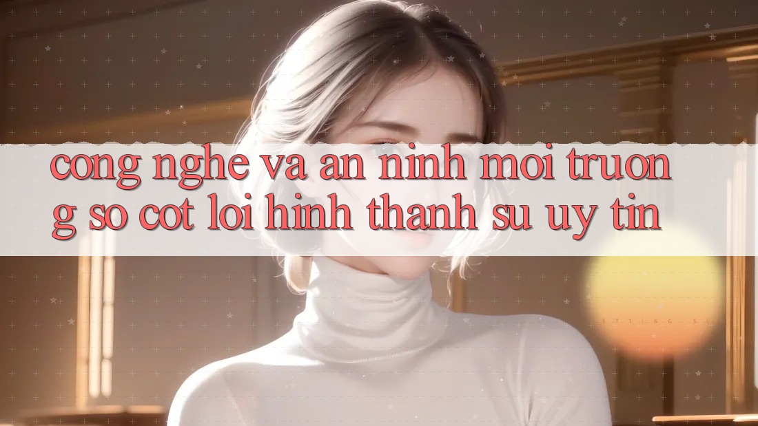Công Nghệ Và An ninh – Môi trường số Cốt Lõi Hình thành Sự Uy Tín