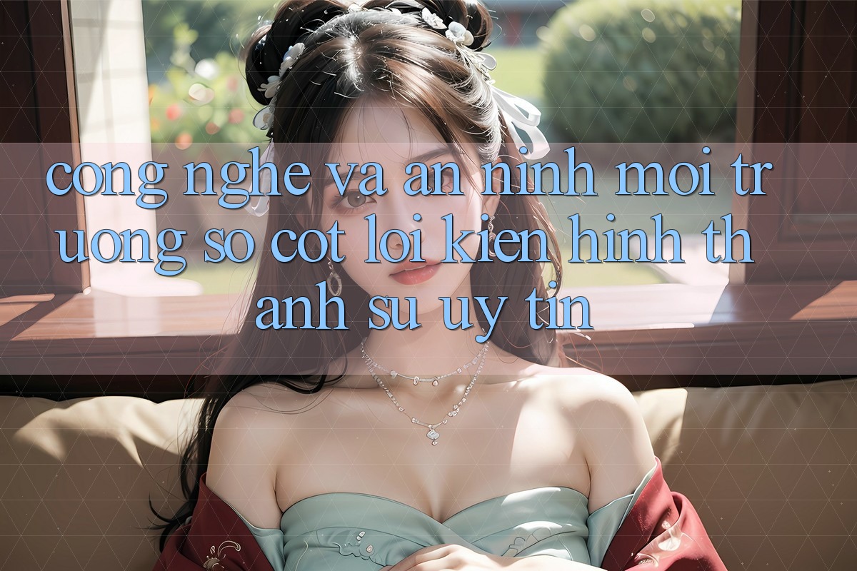 Công Nghệ Và An ninh – Môi trường số Cốt Lõi Kiến hình thành Sự Uy Tín Công Nghệ Và An ninh – Môi trường số Cốt Lõi Kiến hình thành Sự Uy Tín