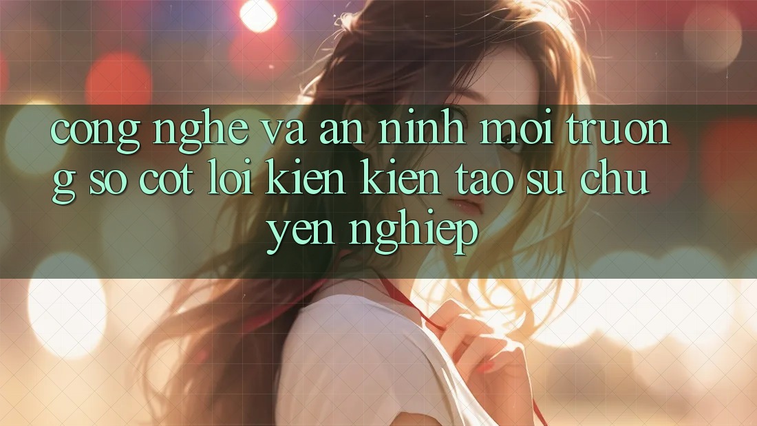 Công Nghệ Và An ninh – Môi trường số Cốt Lõi Kiến kiến tạo Sự Chuyên nghiệp
